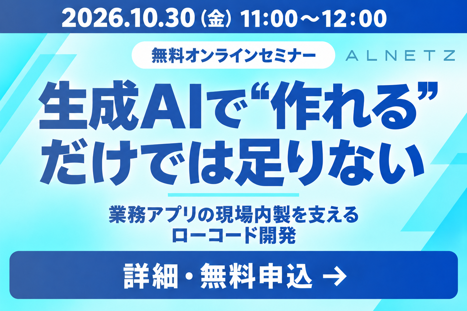 2026年10月30日（金）11:00〜12:00 無料オンラインセミナー。生成AIで“作れる”だけでは足りない。業務アプリの現場内製を支えるローコード開発。詳細・無料申込